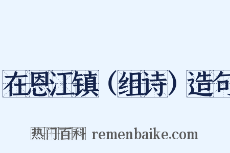 在恩江镇（组诗）造句是什么意思的图片